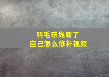 羽毛球线断了 自己怎么修补视频